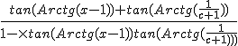 \frac{tan(Arctg(x-1))+tan(Arctg(\frac{1}{c+1}))}{1-\times{tan(Arctg(x-1))}{tan(Arctg(\frac{1}{c+1}))}}